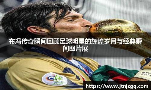 布冯传奇瞬间回顾足球明星的辉煌岁月与经典瞬间图片展